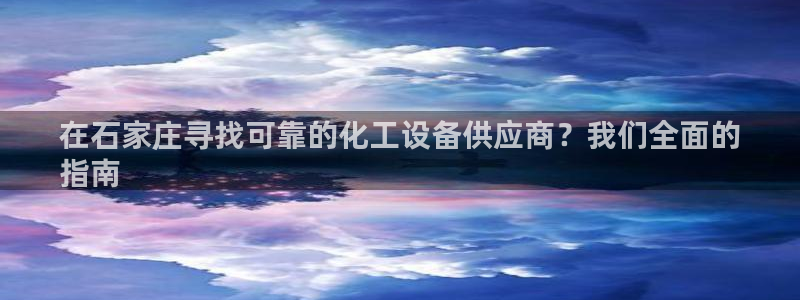 新城平台平台最新活动有哪些：在石家庄寻找可靠的化工