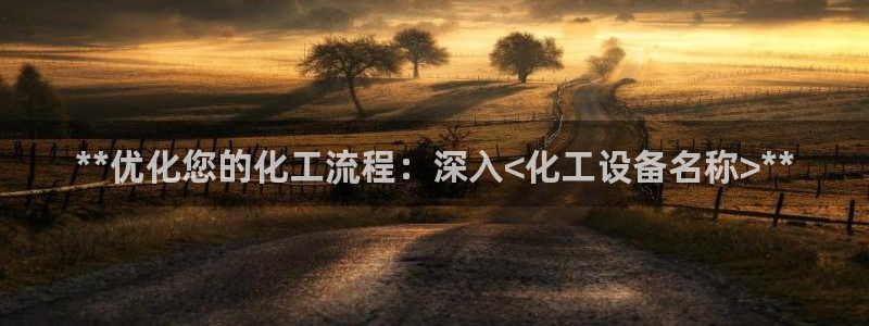 新城平台登录：**优化您的化工流程：深入<化工设备
