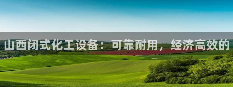 新城平台平台最新活动消息：山西闭式化工设备：可靠耐用，经济高