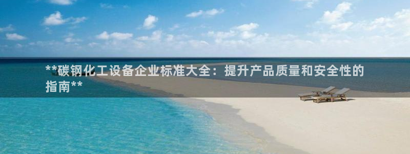 新城平台负责人是谁：**碳钢化工设备企业标准大全：