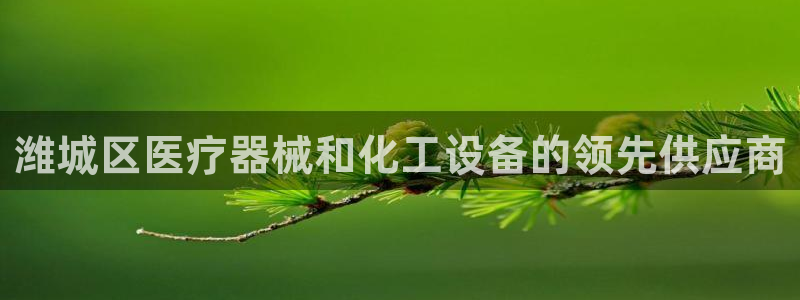 新城平台登录入口官网网址是多少：潍城区医疗器械和化
