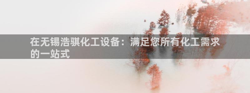 新城平台登录入口网站：在无锡浩骐化工设备：满足您所
