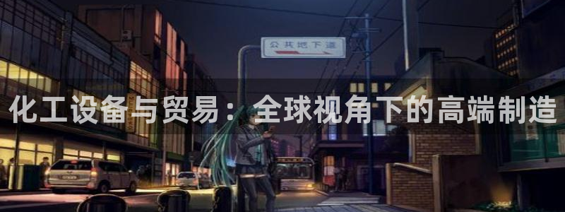 新城平台注册登录地址怎么填：化工设备与贸易：全球视