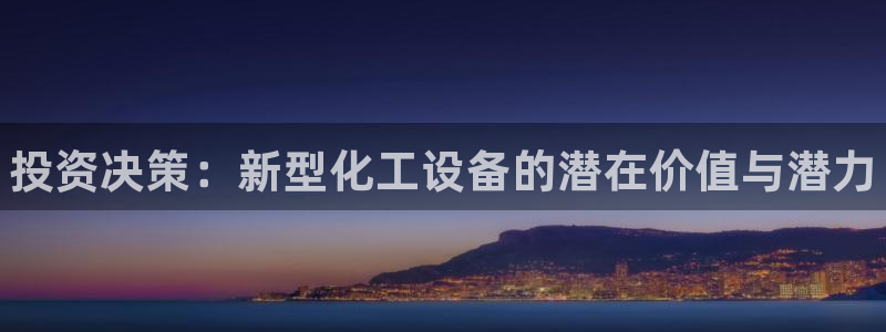 新城平台革7O777：投资决策：新型化工设备的潜在